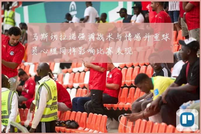 马斯切拉诺强调战术与情感并重球员心理同样影响比赛表现