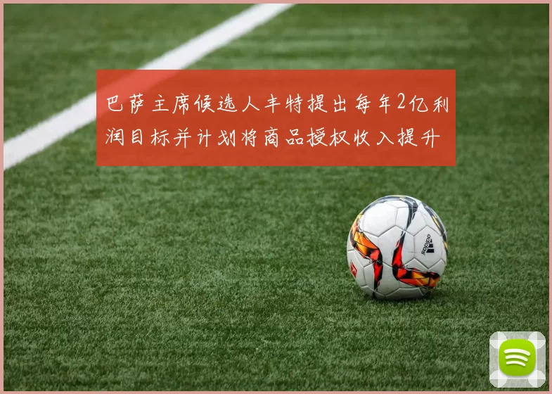 巴萨主席候选人丰特提出每年2亿利润目标并计划将商品授权收入提升至4亿