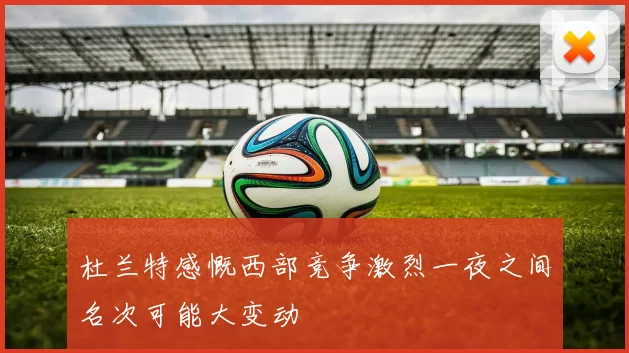 杜兰特感慨西部竞争激烈一夜之间名次可能大变动