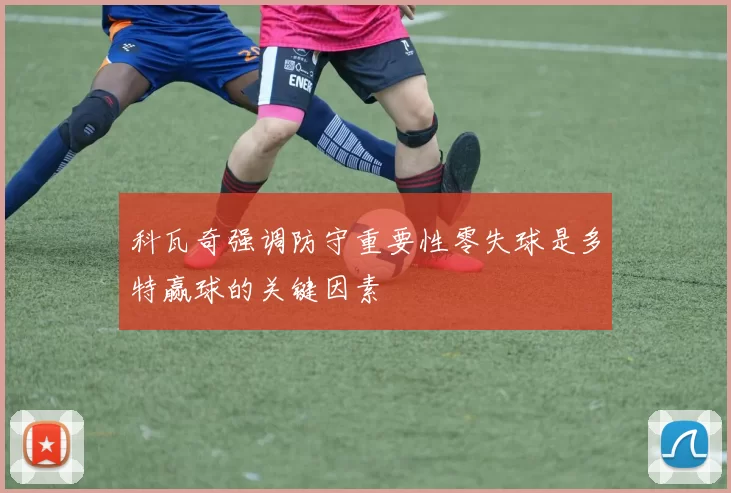 科瓦奇强调防守重要性零失球是多特赢球的关键因素