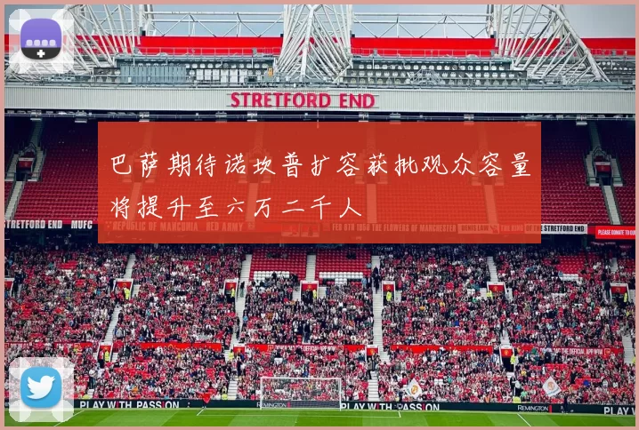 巴萨期待诺坎普扩容获批观众容量将提升至六万二千人