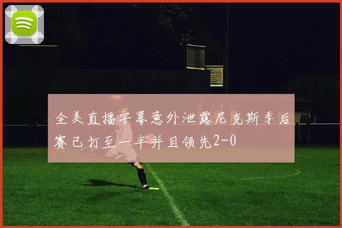 全美直播字幕意外泄露尼克斯季后赛已打至一半并且领先2-0